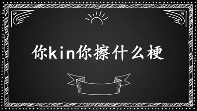 【网络用语】“你kin你擦”是什么意思？