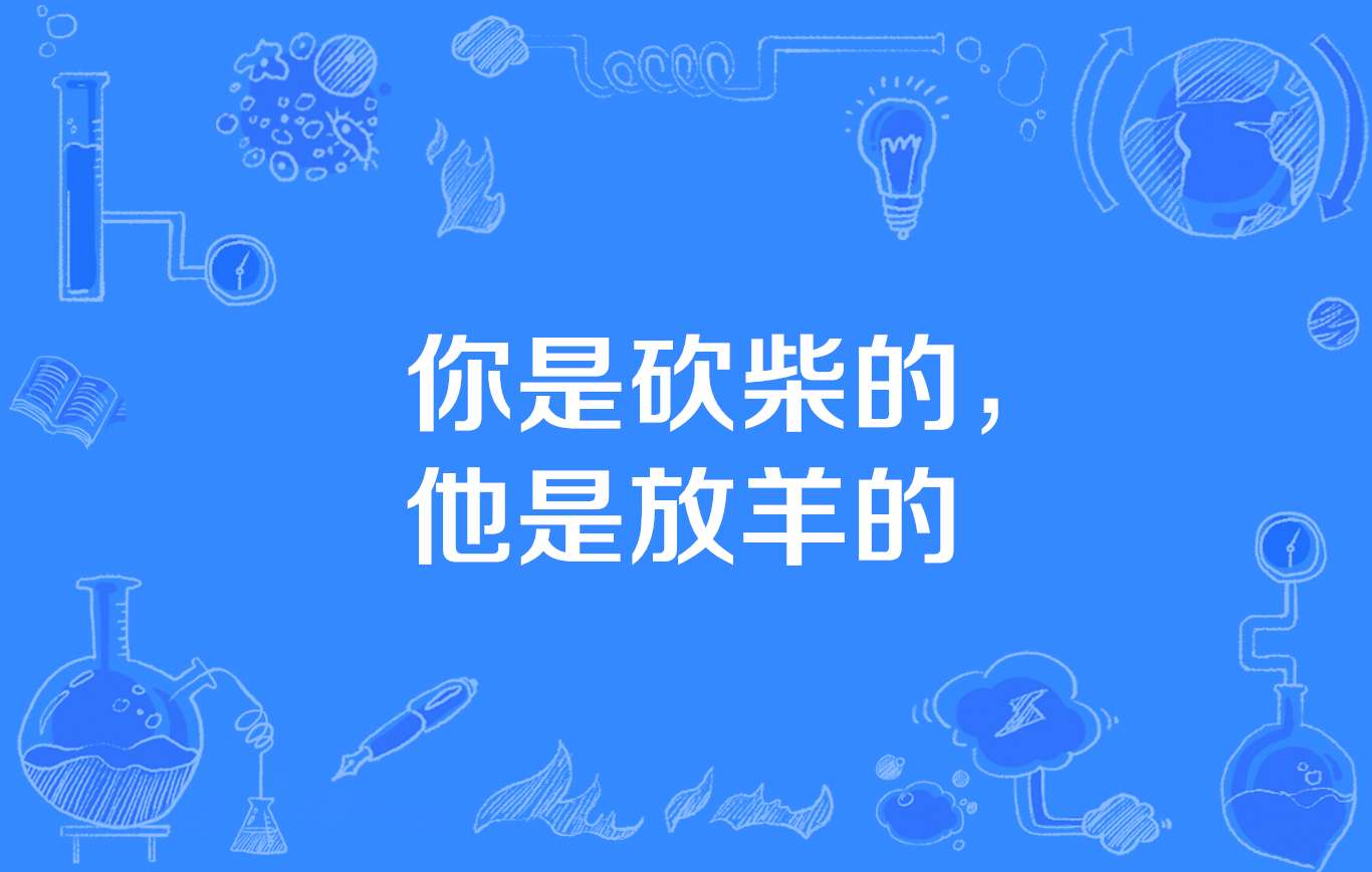 “你是砍柴的，他是放羊的”是什么意思？